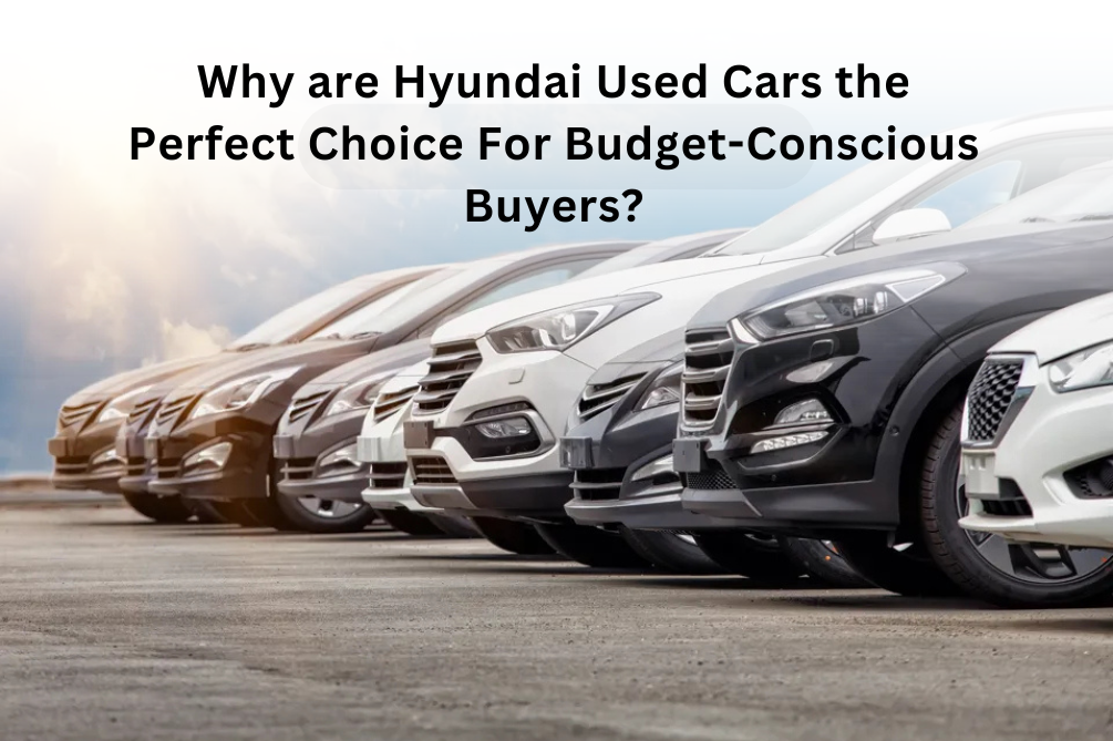 Why are Hyundai Used Cars the Perfect Choice For Budget-Conscious Buyers?